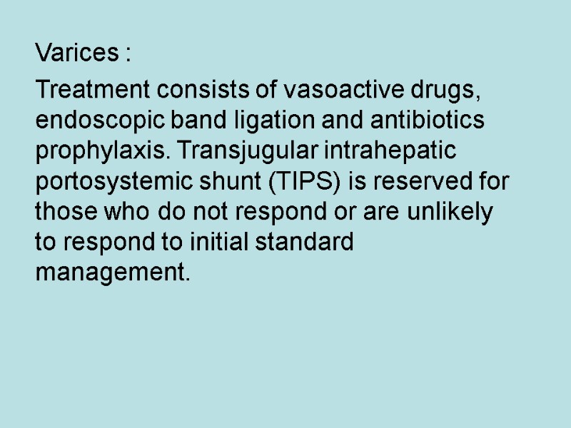 Varices : Treatment consists of vasoactive drugs, endoscopic band ligation and antibiotics prophylaxis. Transjugular